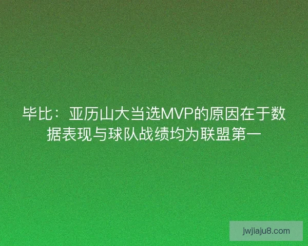 毕比：亚历山大当选MVP的原因在于数据表现与球队战绩均为联盟第一
