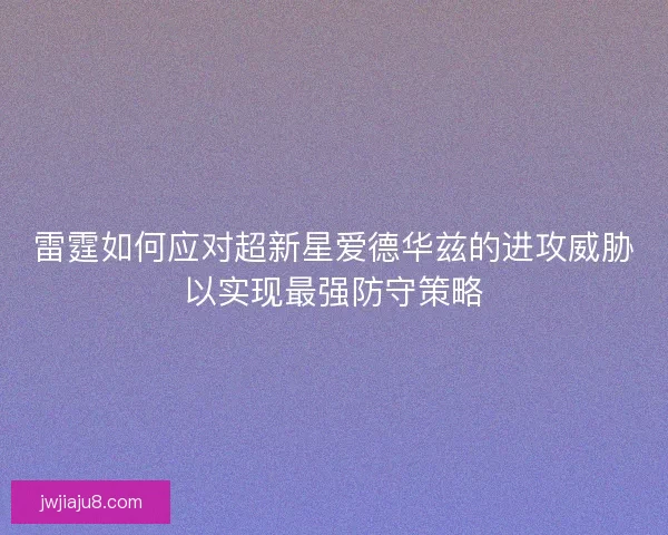 雷霆如何应对超新星爱德华兹的进攻威胁以实现最强防守策略