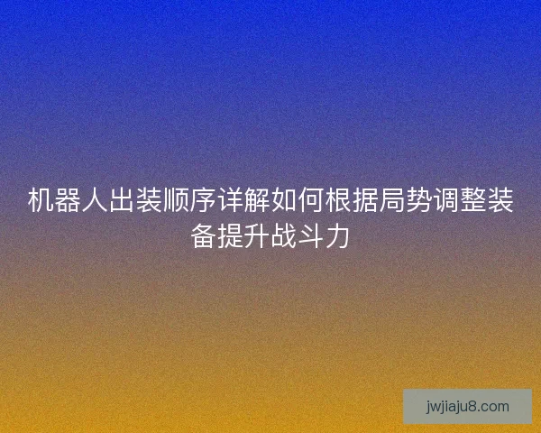 机器人出装顺序详解如何根据局势调整装备提升战斗力