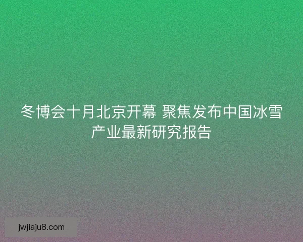 冬博会十月北京开幕 聚焦发布中国冰雪产业最新研究报告