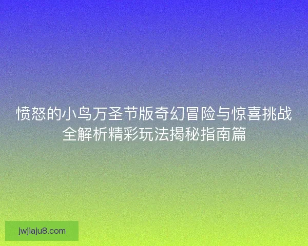 愤怒的小鸟万圣节版奇幻冒险与惊喜挑战全解析精彩玩法揭秘指南篇