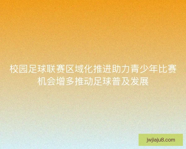校园足球联赛区域化推进助力青少年比赛机会增多推动足球普及发展