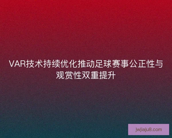 VAR技术持续优化推动足球赛事公正性与观赏性双重提升