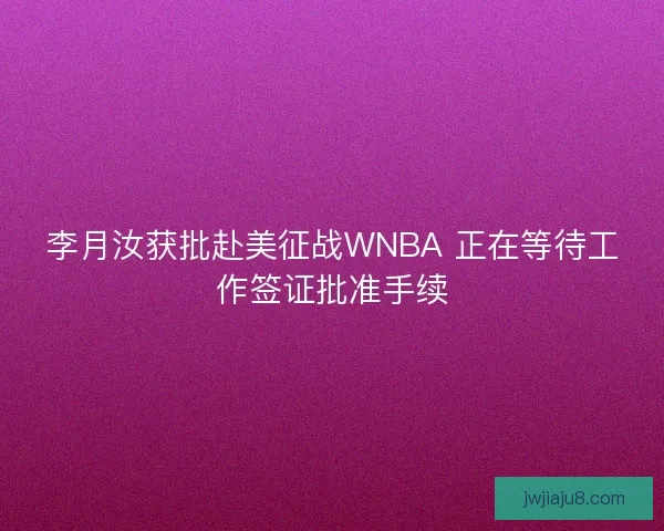 李月汝获批赴美征战WNBA 正在等待工作签证批准手续