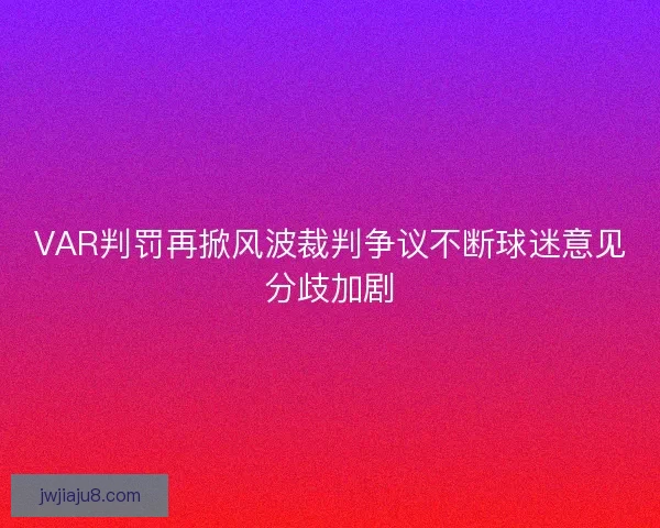 VAR判罚再掀风波裁判争议不断球迷意见分歧加剧