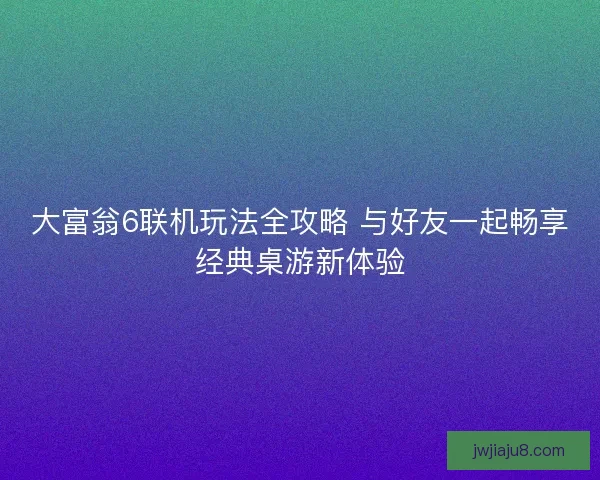 大富翁6联机玩法全攻略 与好友一起畅享经典桌游新体验