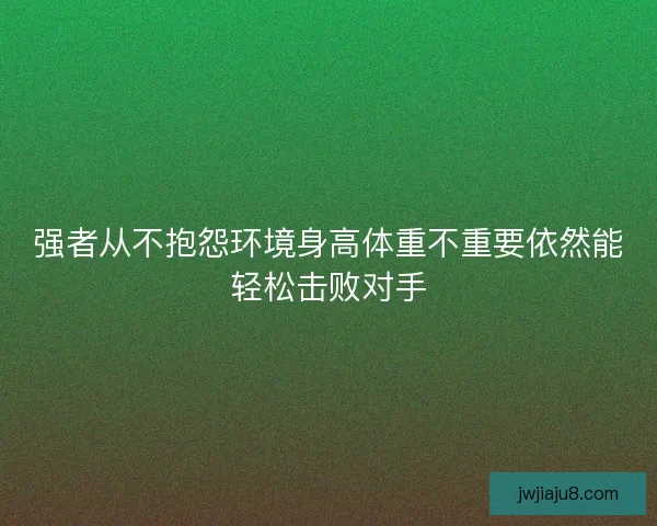 强者从不抱怨环境身高体重不重要依然能轻松击败对手